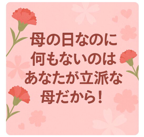 母の日なのに何もない？あなたが当たり前に愛を与えてきた立派な母だから！